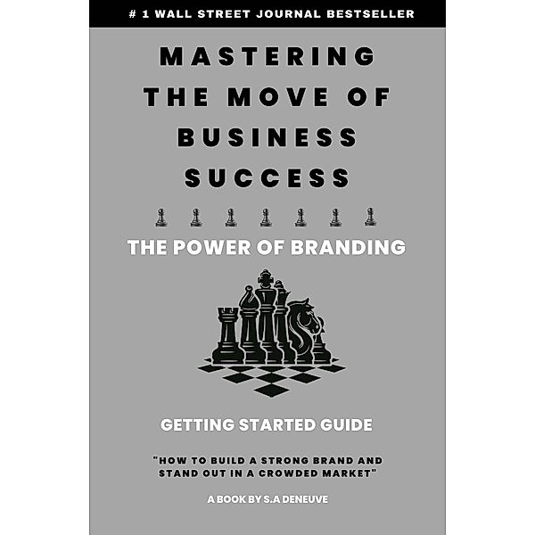 Mastering The Move of Business Success - The Power of Branding, S. A Deneuve