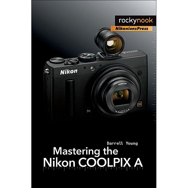 Mastering the Nikon COOLPIX A / The Mastering Camera Guide Series, Darrell Young