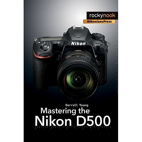 Mastering the Nikon D500, Darrell Young