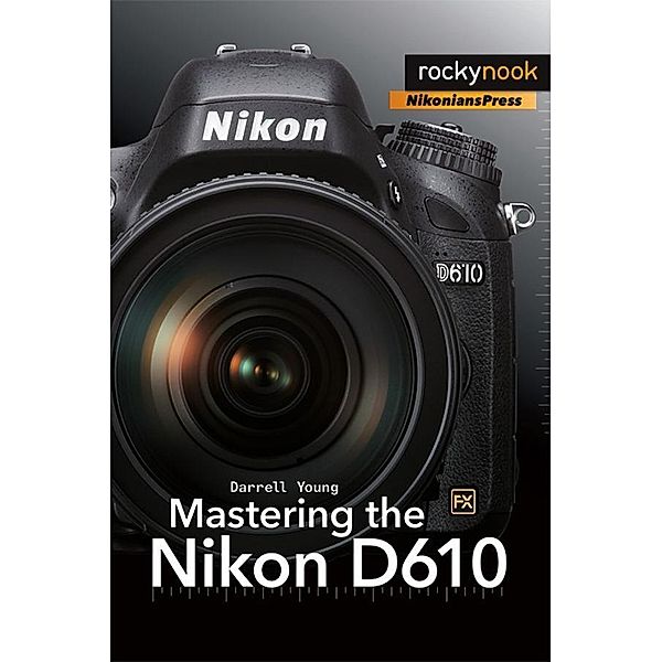 Mastering the Nikon D610 / The Mastering Camera Guide Series, Darrell Young