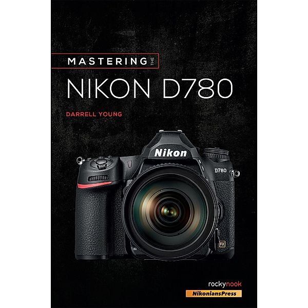 Mastering the Nikon D780 / The Mastering Camera Guide Series, Darrell Young