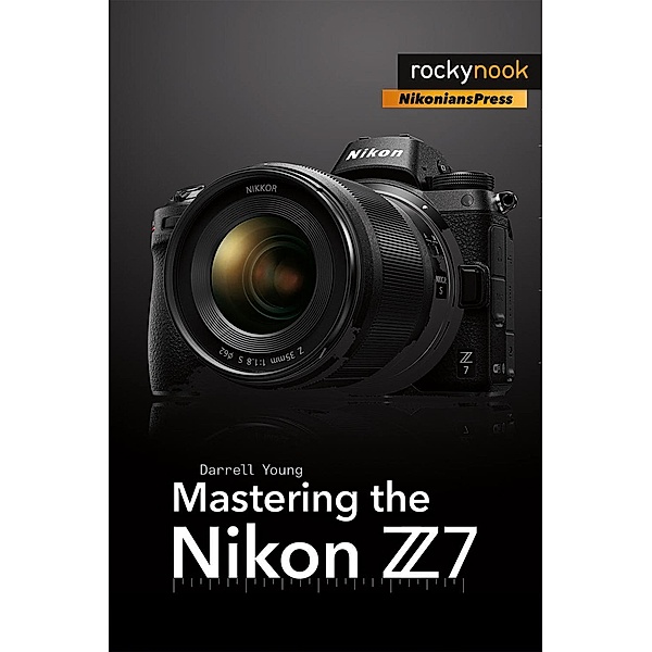 Mastering the Nikon Z7 / The Mastering Camera Guide Series, Darrell Young