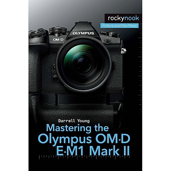 Mastering the Olympus OM-D E-M1 Mark II / The Mastering Camera Guide Series, Darrell Young