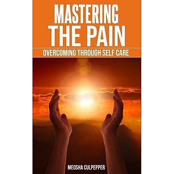 Mastering the Pain: Overcoming Through Self Care, Meosha Culpepper