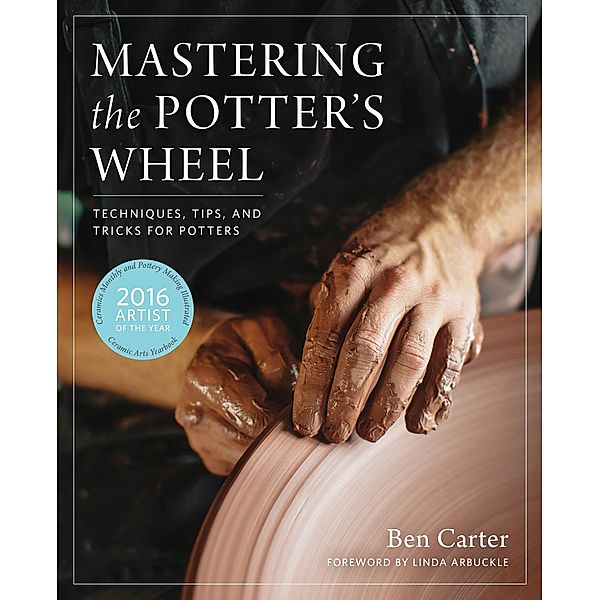 Mastering the Potter's Wheel / Mastering Ceramics, Ben Carter