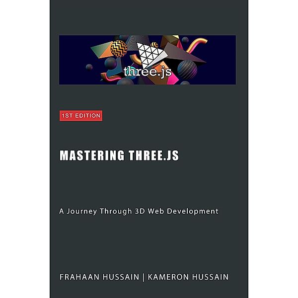 Mastering Three.js: A Journey Through 3D Web Development, Kameron Hussain, Frahaan Hussain