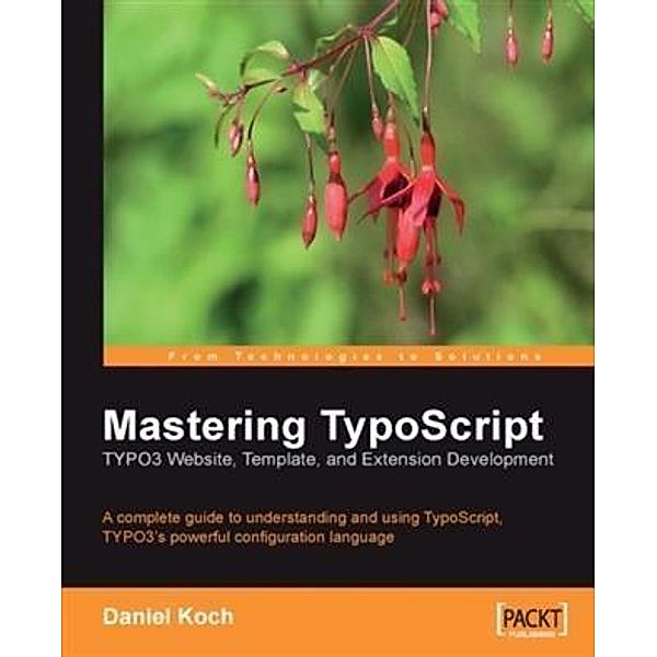 Mastering TypoScript: TYPO3 Website, Template, and Extension Development, Daniel Koch