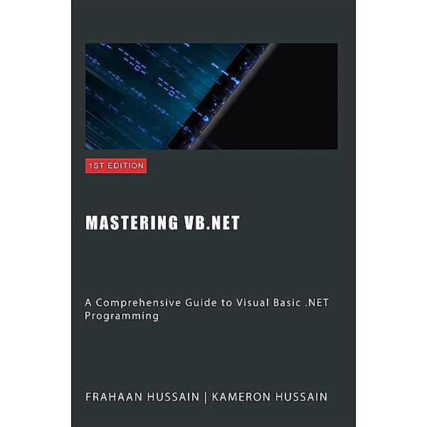 Mastering VB.NET: A Comprehensive Guide to Visual Basic .NET Programming, Kameron Hussain, Frahaan Hussain