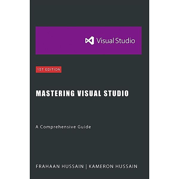 Mastering Visual Studio: A Comprehensive Guide, Kameron Hussain, Frahaan Hussain