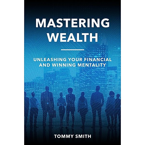 Mastering Wealth: Unleashing Your Financial and Winning Mentality (Finances) / Finances, Tommy Smith