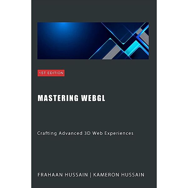 Mastering WebGL: Crafting Advanced 3D Web Experiences (WebGL Wizadry) / WebGL Wizadry, Kameron Hussain, Frahaan Hussain