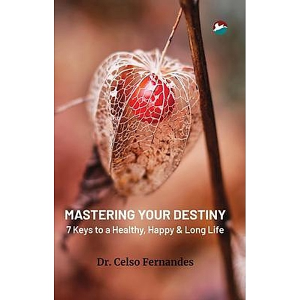 Mastering Your Destiny - 7 Keys to a Healthy, Happy & Long Life, Celso Fernandes