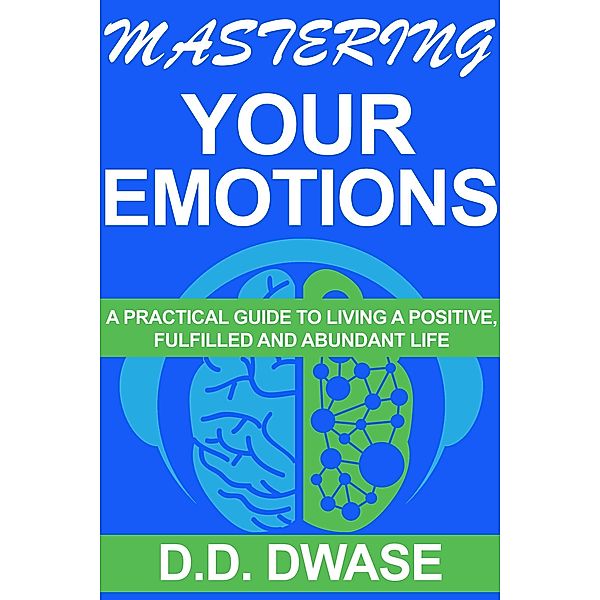 Mastering Your Emotions:A Practical Guide To Living A Positive,Fulfilled And Abundant Life (Mastering Series, #4) / Mastering Series, D. D. Dwase