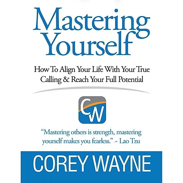 Mastering Yourself, How to Align Your Life With Your True Calling & Reach Your Full Potential, Corey Wayne