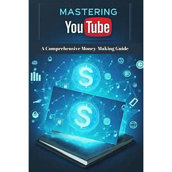 Mastering YouTube: A Comprehensive Money-Making Guide, Pankaj Kumar