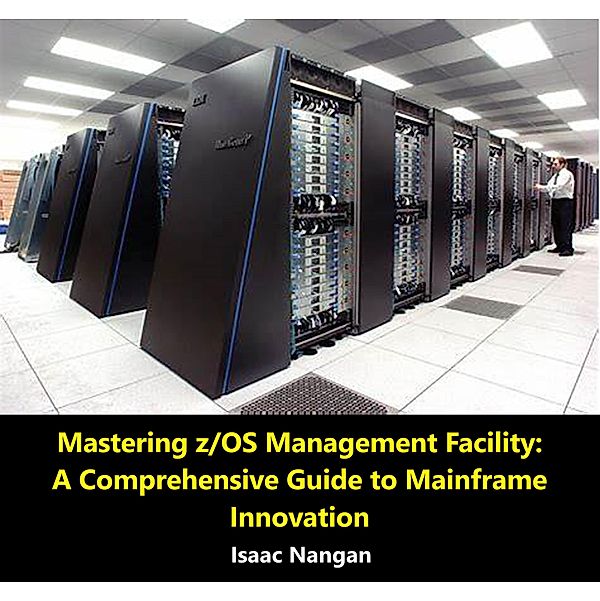 Mastering z/OS Management Facility: A Comprehensive Guide to Mainframe Innovation (Mainframes) / Mainframes, Isaac Nangan