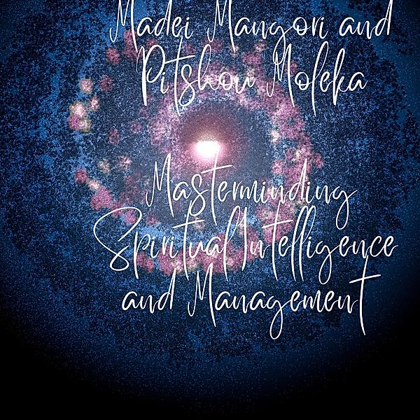 Masterminding Spiritual Intelligence and Management in Modern-Day Workplace. THE MADEI MANGORI / PITSHOU MOLEKA BOTHO / BISOISM STRATEGIC LEADERSHIP PERSPECTIVE, Pitshou Moleka, Madei Mangori