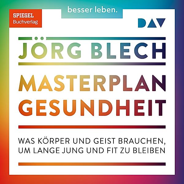 Masterplan Gesundheit. Was Körper und Geist brauchen, um lange jung und fit zu bleiben, Jörg Blech