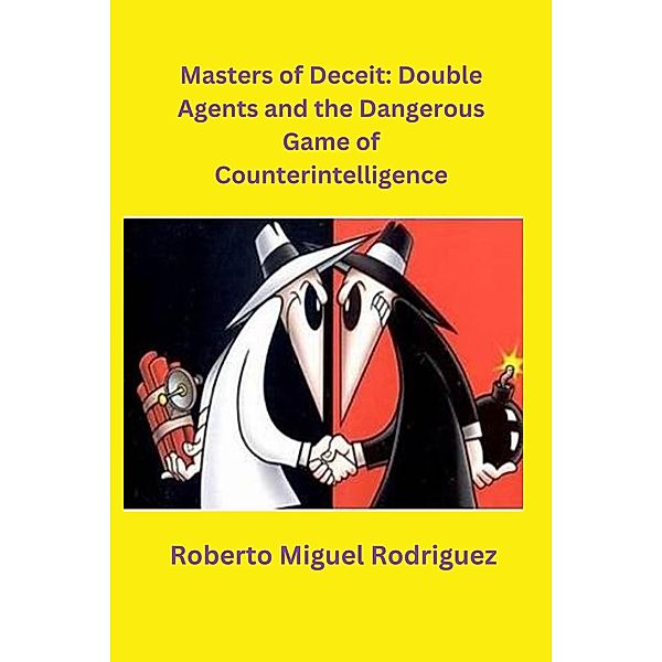 Masters of Deceit: Double Agents and the Dangerous Game of Counterintelligence, Roberto Miguel Rodriguez
