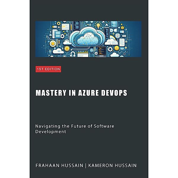 Mastery in Azure DevOps: Navigating the Future of Software Development, Kameron Hussain, Frahaan Hussain