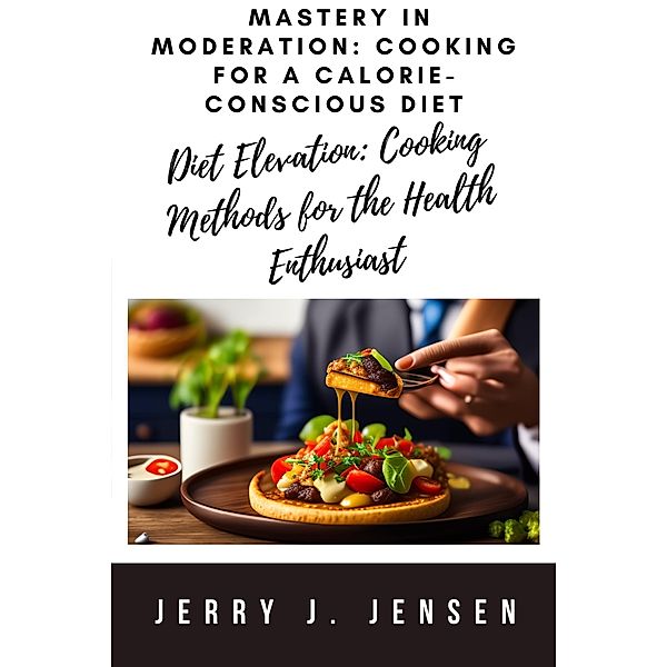 Mastery in Moderation: Cooking for a Calorie-Conscious Diet (Diets, #1) / Diets, Jerry J. Jensen