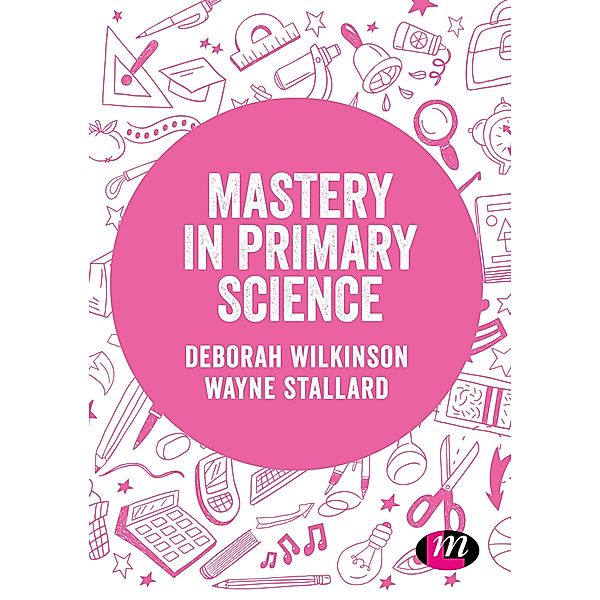 Mastery in primary science / Exploring the Primary Curriculum, Deborah Wilkinson, Wayne Stallard