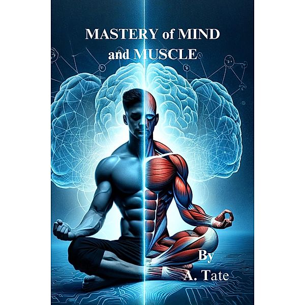 Mastery of Mind and Muscle: A Man's Blueprint for Strength and Success (Masculinity) / Masculinity, A. Tate