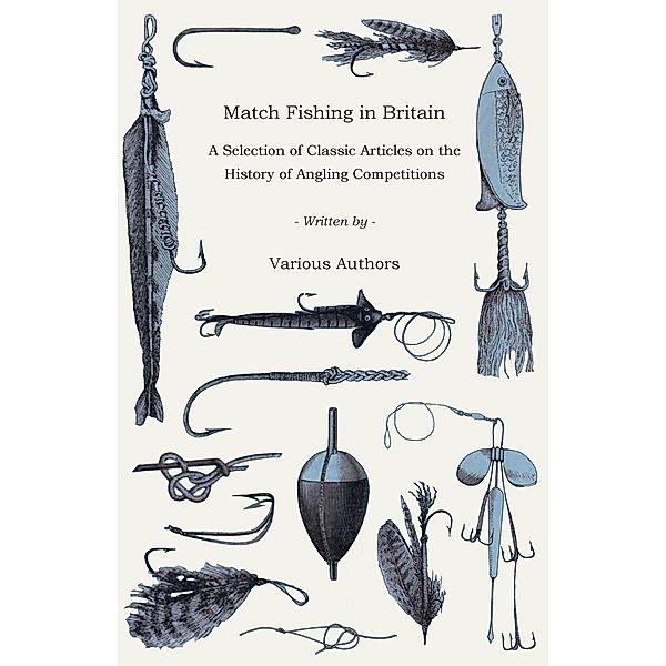 Match Fishing in Britain - A Selection of Classic Articles on the History of Angling Competitions (Angling Series), Various