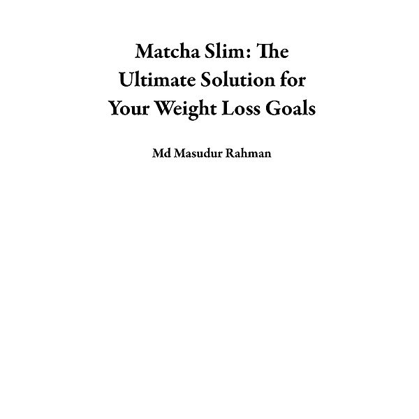 Matcha Slim: The Ultimate Solution for Your Weight Loss Goals, Md Masudur Rahman