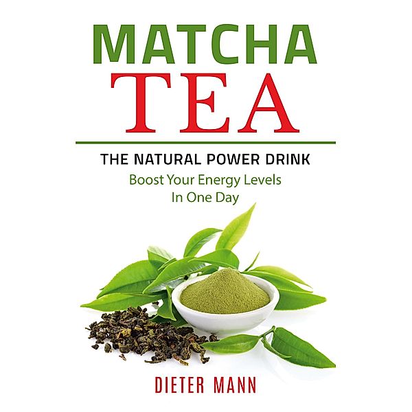 Matcha Tea -The Natural Power Drink, Dieter Mann