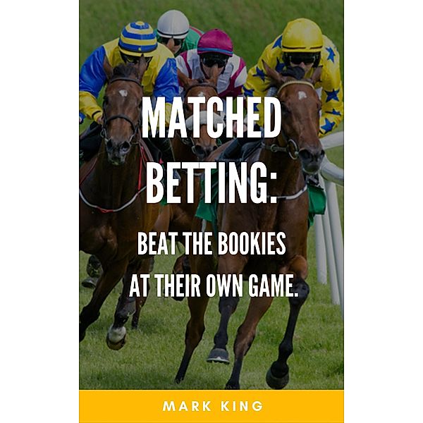 Matched Betting: Beat The Bookies At Their Own Game, Mark King