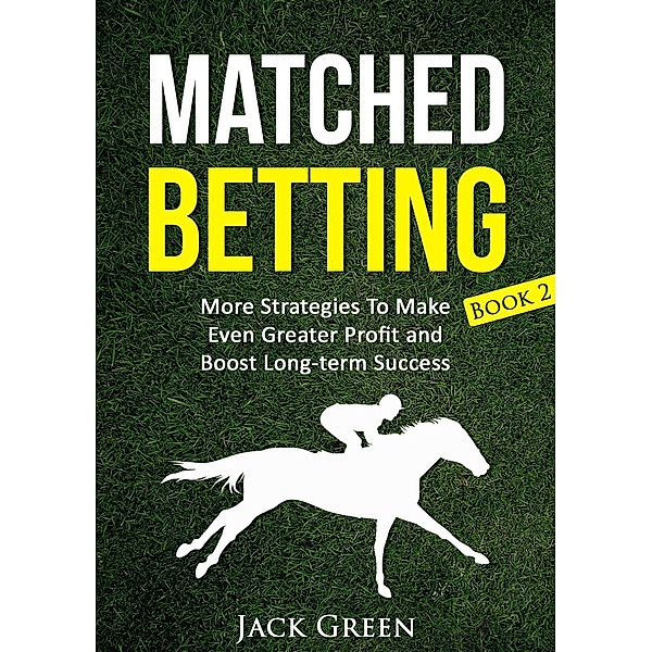 Matched Betting Book 2: More Strategies To Make Even Greater Profit and Boost Long-term Success, Jack Green