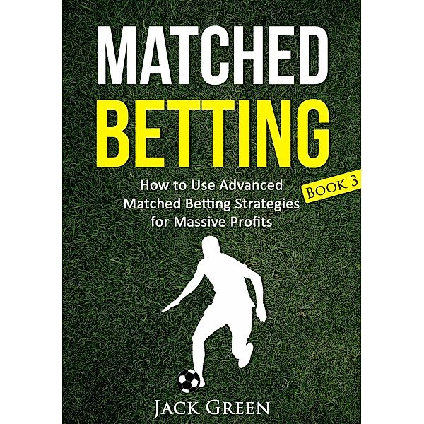 Matched Betting Book 3 - How to Use Advanced Matched Betting Strategies for Massive Profits, Jack Green