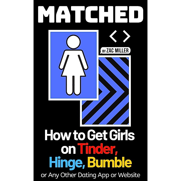 Matched: How to Get Girls on Tinder, Hinge, Bumble, or Any Other Dating App or Website (How to Get a Girlfriend) / How to Get a Girlfriend, Zac Miller