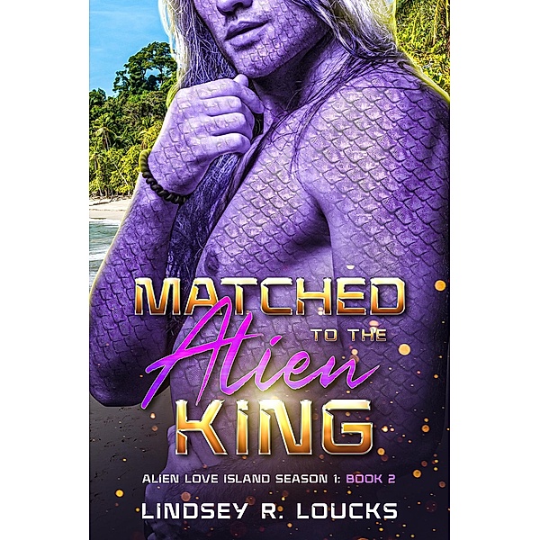 Matched to the Alien King (Alien Love Island, #2) / Alien Love Island, Lindsey R. Loucks