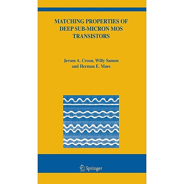 Matching Properties of Deep Sub-Micron MOS Transistors / The Springer International Series in Engineering and Computer Science Bd.851, Jeroen A. Croon, Willy M Sansen, Herman E. Maes