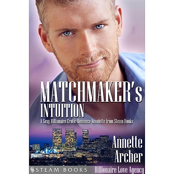 Matchmaker's Intuition - A Sexy Billionaire Erotic Romance Novelette from Steam Books / Billionaire Love Agency Bd.2, Annette Archer, Steam Books