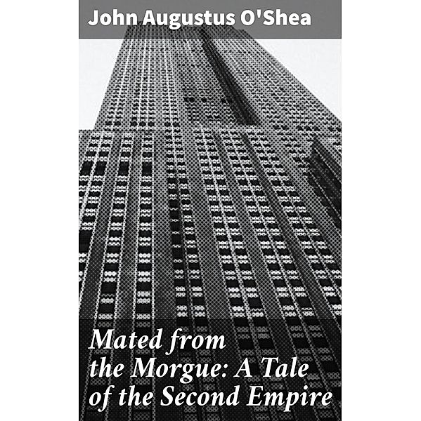Mated from the Morgue: A Tale of the Second Empire, John Augustus O'Shea