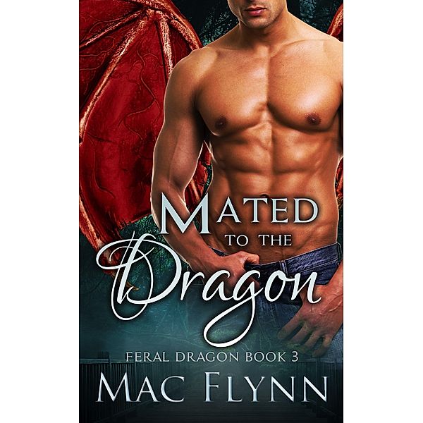 Mated to the Dragon: A Dragon Shifter Romance (Feral Dragon Book 3) / Feral Dragon, Mac Flynn