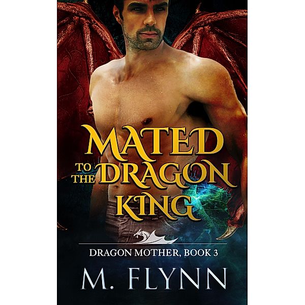 Mated to the Dragon King: A Dragon Shifter Romance (Dragon Mother Book 3) / Dragon Mother, Mac Flynn