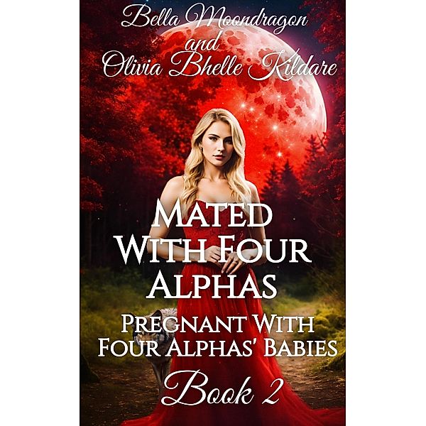 Mated With Four Alphas (Pregnant With Four Alphas' Babies, #2) / Pregnant With Four Alphas' Babies, Bella Moondragon, Olivia Bhelle Kildare