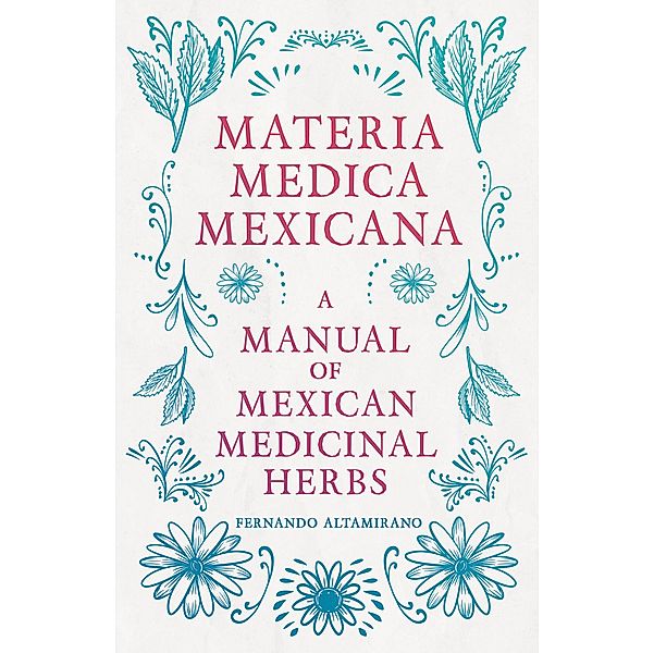 Materia Medica Mexicana - A Manual of Mexican Medicinal Herbs, Fernando Altamirano