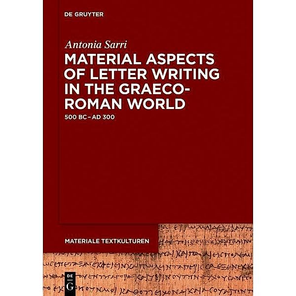 Material Aspects of Letter Writing in the Graeco-Roman World / Materiale Textkulturen Bd.12, Antonia Sarri