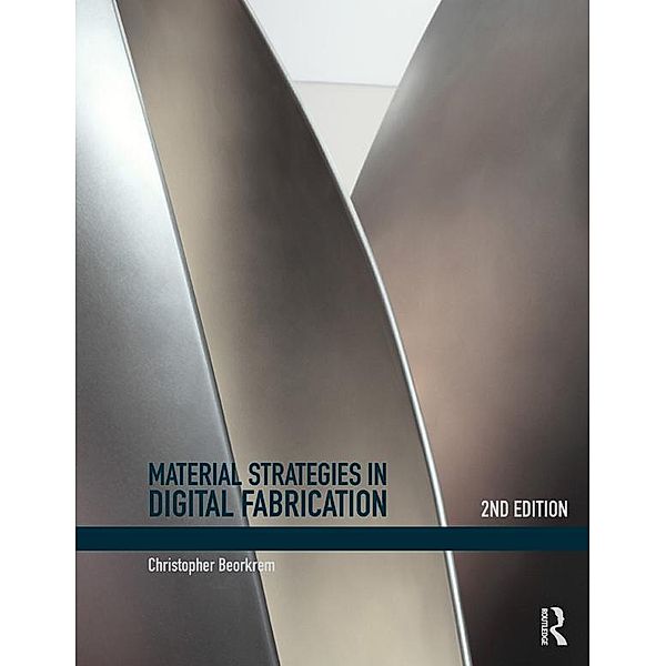 Material Strategies in Digital Fabrication, Christopher Beorkrem