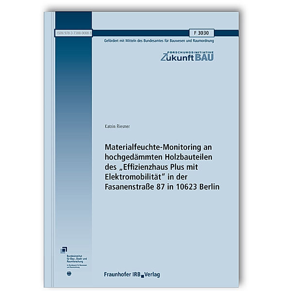 Materialfeuchte-Monitoring an hochgedämmten Holzbauteilen des Effizienzhaus Plus mit Elektromobilität in der Fasanenstraße 87 in 10623 Berlin. Abschlussbericht, Katrin Riesner