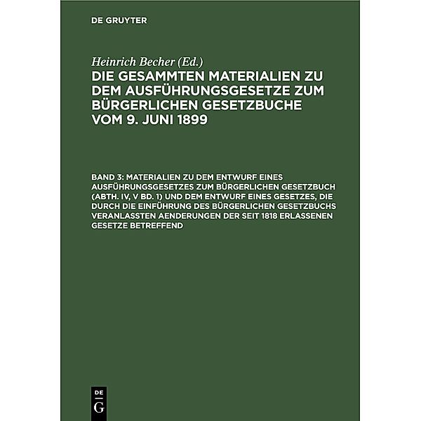 Materialien zu dem Entwurf eines Ausführungsgesetzes zum Bürgerlichen Gesetzbuch (Abth. IV, V Bd. 1) und dem Entwurf eines Gesetzes, die durch die Einführung des Bürgerlichen Gesetzbuchs veranlassten Aenderungen der seit 1818 erlassenen Gesetze betreffend