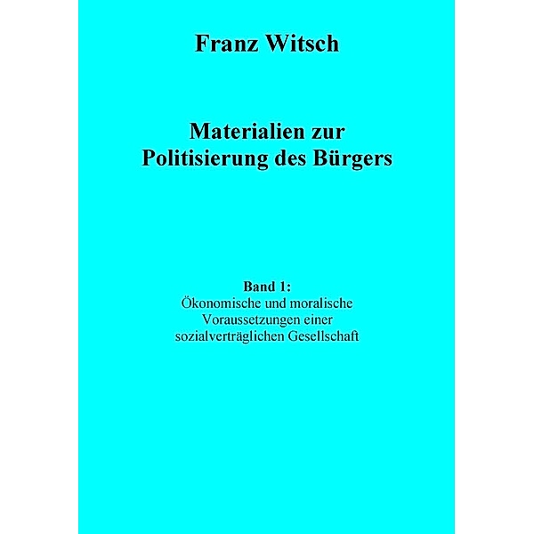 Materialien zur Politisierung des Bürgers, Band 1: Ökonomische und moralische Voraussetzungen einer sozialverträglichen Gesellschaft, Franz Witsch