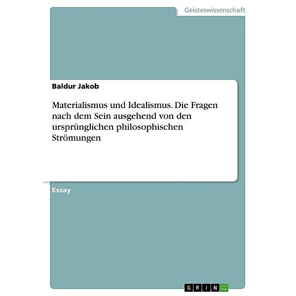 Materialismus und Idealismus. Die Fragen nach dem Sein ausgehend von den ursprünglichen philosophischen Strömungen, Baldur Jakob