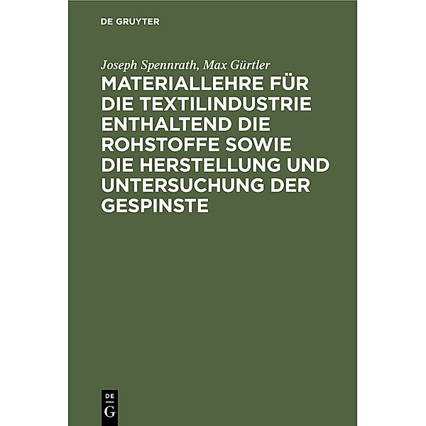 Materiallehre für die Textilindustrie enthaltend die Rohstoffe sowie die Herstellung und Untersuchung der Gespinste, Joseph Spennrath, Max Gürtler