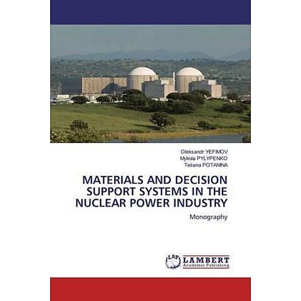 MATERIALS AND DECISION SUPPORT SYSTEMS IN THE NUCLEAR POWER INDUSTRY, Oleksandr YEFIMOV, Mykola PYLYPENKO, Tetiana POTANINA